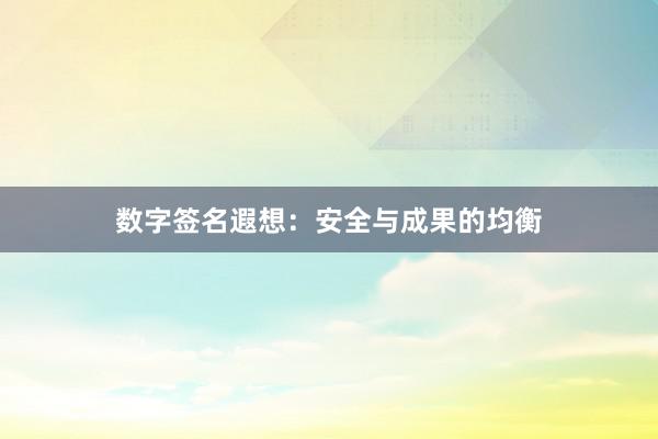 数字签名遐想：安全与成果的均衡